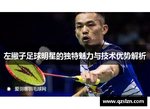 左撇子足球明星的独特魅力与技术优势解析