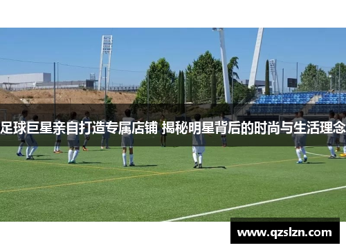 足球巨星亲自打造专属店铺 揭秘明星背后的时尚与生活理念