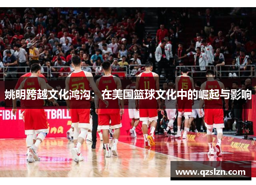 姚明跨越文化鸿沟：在美国篮球文化中的崛起与影响