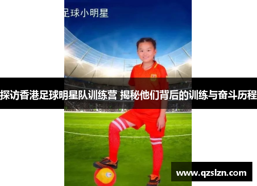 探访香港足球明星队训练营 揭秘他们背后的训练与奋斗历程