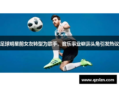 足球明星前女友转型为歌手，音乐事业崭露头角引发热议
