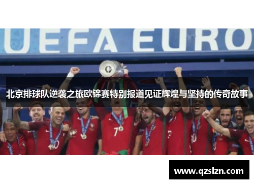 北京排球队逆袭之旅欧锦赛特别报道见证辉煌与坚持的传奇故事