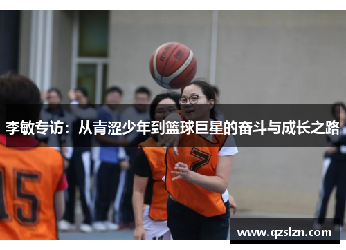 李敏专访：从青涩少年到篮球巨星的奋斗与成长之路