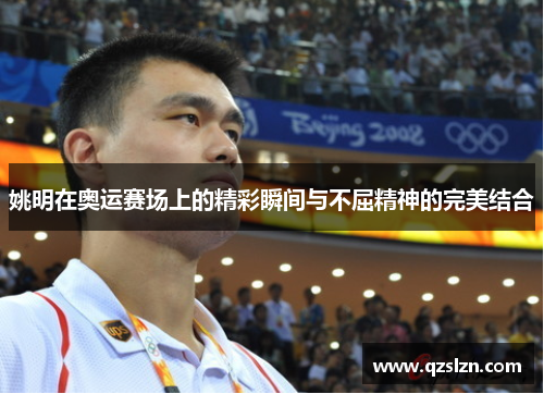 姚明在奥运赛场上的精彩瞬间与不屈精神的完美结合