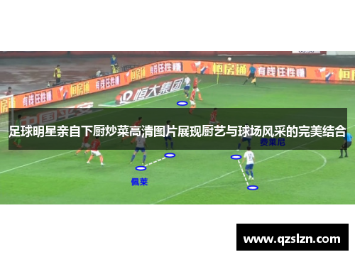 足球明星亲自下厨炒菜高清图片展现厨艺与球场风采的完美结合