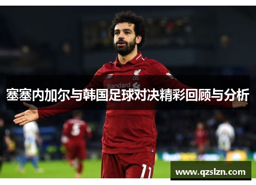 塞塞内加尔与韩国足球对决精彩回顾与分析