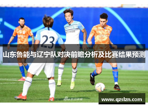 山东鲁能与辽宁队对决前瞻分析及比赛结果预测