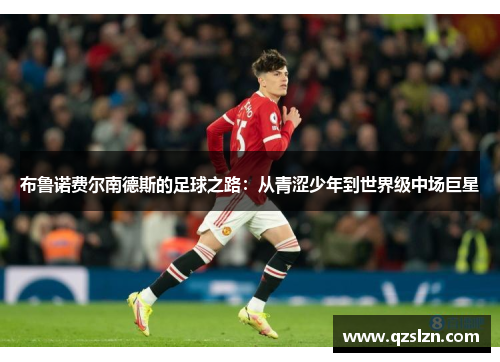布鲁诺费尔南德斯的足球之路：从青涩少年到世界级中场巨星