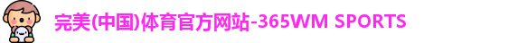 完美(中国)体育官方网站-365WM SPORTS